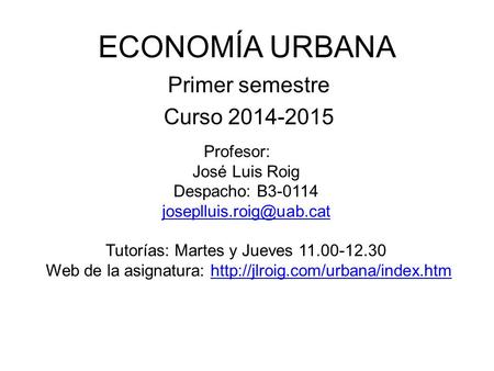 ECONOMÍA URBANA Primer semestre Curso Profesor: José Luis Roig