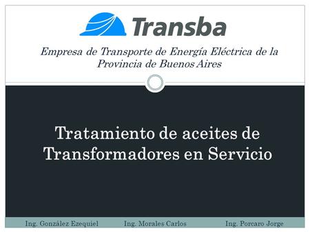 Empresa de Transporte de Energía Eléctrica de la Provincia de Buenos Aires Tratamiento de aceites de Transformadores en Servicio Ing. González Ezequiel.