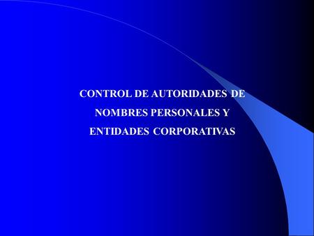 CONTROL DE AUTORIDADES DE NOMBRES PERSONALES Y ENTIDADES CORPORATIVAS.