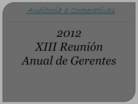 2012 XIII Reunión Anual de Gerentes. Auditoría a Cooperativas Análisis de indicadores de la Estructura Organizacional de las cooperativas.