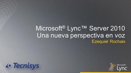 Microsoft ® Lync™ Server 2010 Una nueva perspectiva en voz Ezequiel Rochaix.