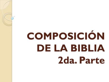 COMPOSICIÓN DE LA BIBLIA 2da. Parte