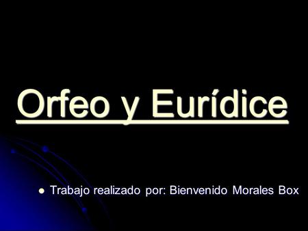 Orfeo y Eurídice Trabajo realizado por: Bienvenido Morales Box.