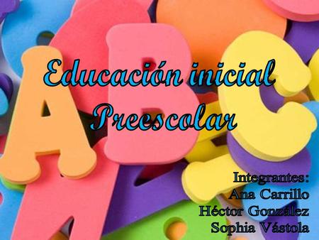 Educación inicial Preescolar Integrantes: Ana Carrillo Héctor González