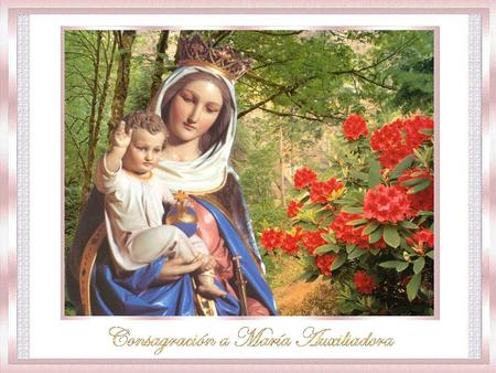 ¡Oh Santísima e Inmaculada Virgen María, tiernísima Madre nuestra