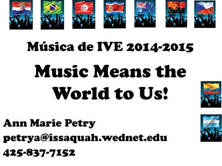 Música de IVE 2014-2015 Music Means the World to Us! Ann Marie Petry 425-837-7152.