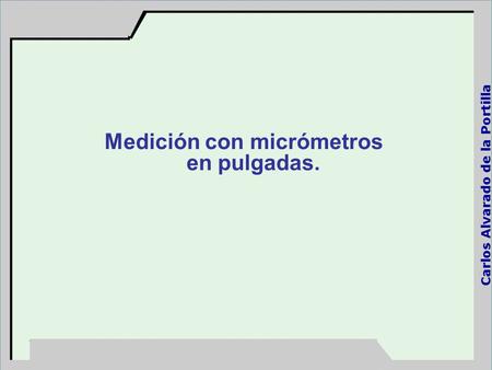 Medición con micrómetros en pulgadas. Carlos Alvarado de la Portilla