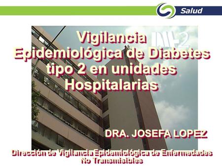 Vigilancia Epidemiológica de Diabetes tipo 2 en unidades Hospitalarias DRA. JOSEFA LOPEZ Dirección de Vigilancia Epidemiológica de Enfermedades No Transmisibles.