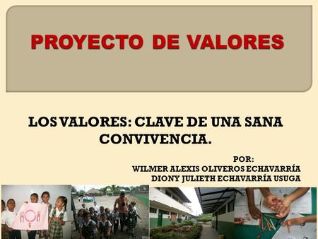 LOS VALORES: CLAVE DE UNA SANA CONVIVENCIA. POR: WILMER ALEXIS OLIVEROS ECHAVARRÍA DIONY JULIETH ECHAVARRÍA USUGA.