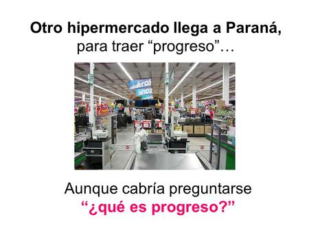 Otro hipermercado llega a Paraná, para traer “progreso”… Aunque cabría preguntarse “¿qué es progreso?”