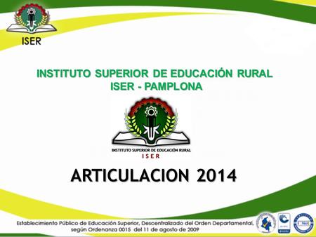 ARTICULACION 2014 INSTITUTO SUPERIOR DE EDUCACIÓN RURAL ISER - PAMPLONA ISER - PAMPLONA.