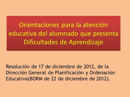 Orientaciones para la atención educativa del alumnado que presenta Dificultades de Aprendizaje Resolución de 17 de diciembre de 2012, de la Dirección General.