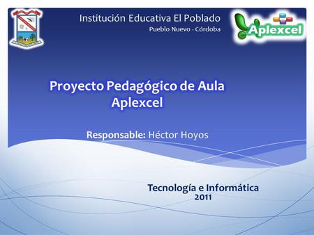 Institución Educativa El Poblado Pueblo Nuevo - Córdoba Responsable: Héctor Hoyos Tecnología e Informática 2011.