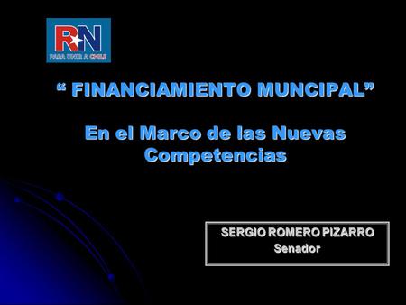 “ FINANCIAMIENTO MUNCIPAL” En el Marco de las Nuevas Competencias SERGIO ROMERO PIZARRO Senador.
