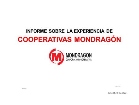 INFORME SOBRE LA EXPERIENCIA DE COOPERATIVAS MONDRAGÓN Universidad de Guadalajara.