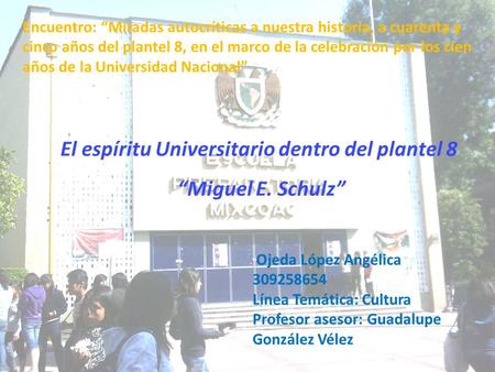 El espíritu Universitario dentro del plantel 8 “Miguel E. Schulz” Ojeda López Angélica 309258654 Línea Temática: Cultura Profesor asesor: Guadalupe González.