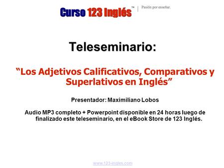 Teleseminario: “Los Adjetivos Calificativos, Comparativos y Superlativos en Inglés” Presentador: Maximiliano Lobos Audio MP3 completo + Powerpoint disponible.