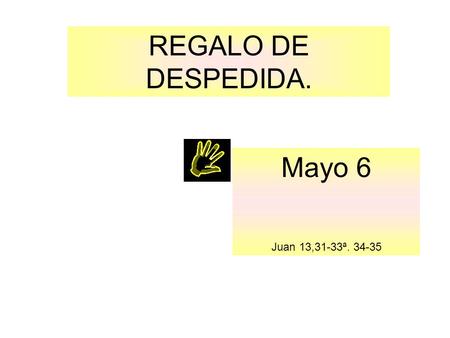 REGALO DE DESPEDIDA. Mayo 6 Juan 13,31-33ª. 34-35 .