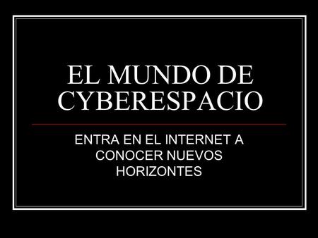 EL MUNDO DE CYBERESPACIO ENTRA EN EL INTERNET A CONOCER NUEVOS HORIZONTES.