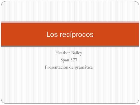 Heather Bailey Span 377 Presentación de gramática Los recíprocos.