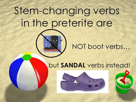 Stem-changing verbs in the preterite are NOT boot verbs… but SANDAL verbs instead!