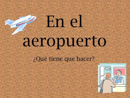 En el aeropuerto ¿Qué tiene que hacer?. Student Learning Outcome(s): At the end of this lesson, I can: YO PUEDO Select the appropriate vocabulary to tell.