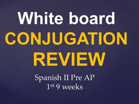 White board CONJUGATION REVIEW Spanish II Pre AP 1 st 9 weeks.