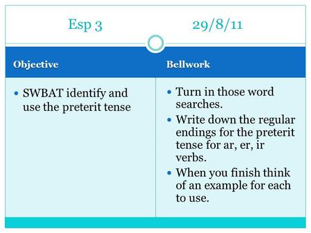 Objective Bellwork SWBAT identify and use the preterit tense Turn in those word searches. Write down the regular endings for the preterit tense for ar,