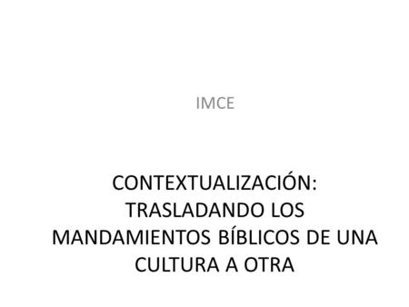 IMCE CONTEXTUALIZACIÓN: TRASLADANDO LOS MANDAMIENTOS BÍBLICOS DE UNA CULTURA A OTRA.