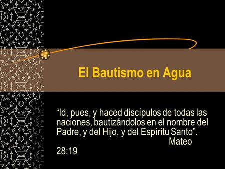 El Bautismo en Agua “Id, pues, y haced discípulos de todas las naciones, bautizándolos en el nombre del Padre, y del Hijo, y del Espíritu Santo”. 					Mateo.