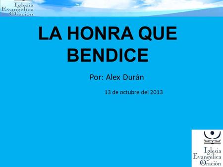 LA HONRA QUE BENDICE Por: Alex Durán 13 de octubre del 2013.