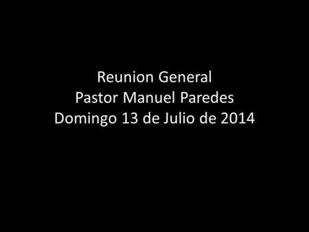 Reunion General Pastor Manuel Paredes Domingo 13 de Julio de 2014.