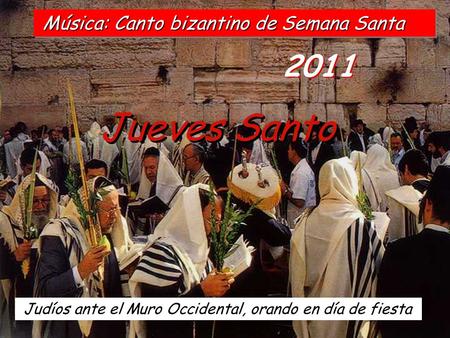2011 Jueves Santo Judíos ante el Muro Occidental, orando en día de fiesta Música: Canto bizantino de Semana Santa.