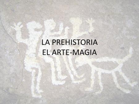 LA PREHISTORIA EL ARTE-MAGIA