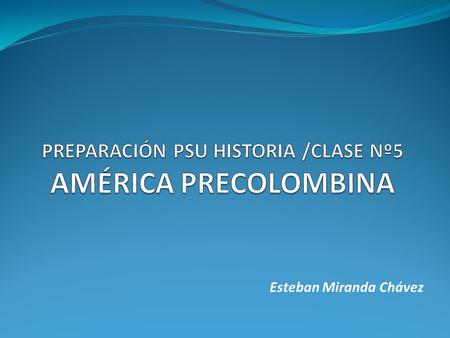 PREPARACIÓN PSU HISTORIA /CLASE Nº5 AMÉRICA PRECOLOMBINA