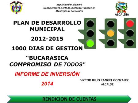 República de Colombia Departamento Norte de Santander Planeación Municipio de Bucarasica ALCALDIA RENDICION DE CUENTAS PLAN DE DESARROLLO MUNICIPAL 2012-2015.