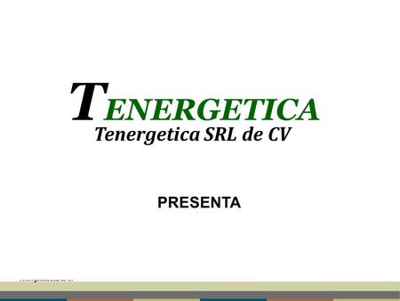T ENERGETICA Tenergetica SRL de CV PRESENTA T ENERGETICA Tenergetica SRL de CV.