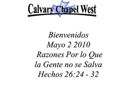 Calvary Chapel West Bienvenidos Mayo 2 2010 Razones Por lo Que la Gente no se Salva Hechos 26:24 - 32.