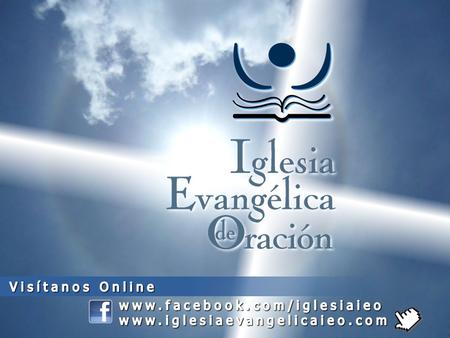 Visítanos Online www.facebook.com/iglesiaieo www.iglesiaevangelicaieo.com.