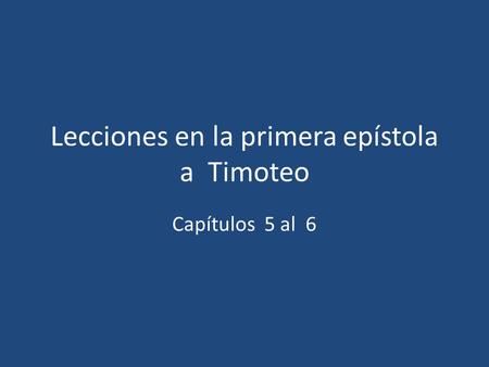Lecciones en la primera epístola a Timoteo Capítulos 5 al 6.
