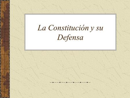 La Constitución y su Defensa. La Constitución «por una parte, configura y ordena los poderes del Estado por ella contraídos; por otra, establece los límites.