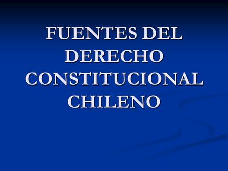 FUENTES DEL DERECHO CONSTITUCIONAL CHILENO