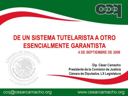 Dip. César Camacho Presidente de la Comisión de Justicia Cámara de Diputados, LX Legislatura DE UN SISTEMA TUTELARISTA A OTRO ESENCIALMENTE GARANTISTA.