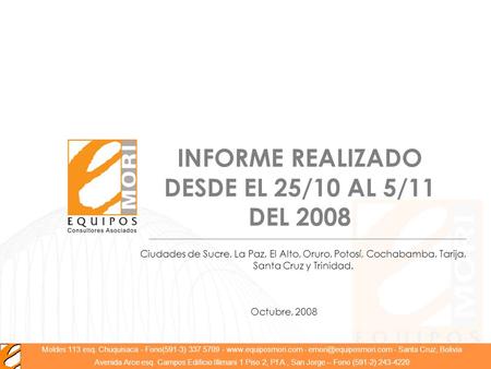1 INFORME REALIZADO DESDE EL 25/10 AL 5/11 DEL 2008 Octubre, 2008 Moldes 113 esq. Chuquisaca - Fono(591-3) 337 5709 -  -