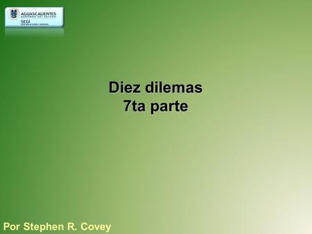 Diez dilemas 7ta parte Por Stephen R. Covey 9. ¿Cómo convertimos un enunciado de misión en una constitución, en la fuerza guía suprema de una organización,