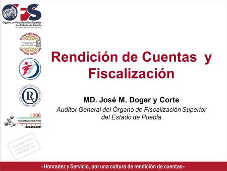 Rendición de Cuentas y Fiscalización MD. José M. Doger y Corte Auditor General del Órgano de Fiscalización Superior del Estado de Puebla.