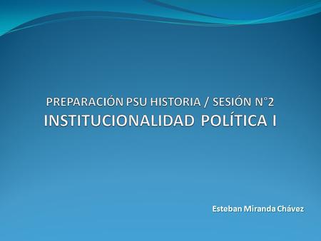 PREPARACIÓN PSU HISTORIA / SESIÓN N°2 INSTITUCIONALIDAD POLÍTICA I