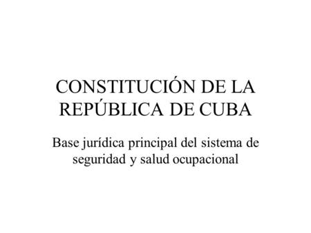 CONSTITUCIÓN DE LA REPÚBLICA DE CUBA Base jurídica principal del sistema de seguridad y salud ocupacional.