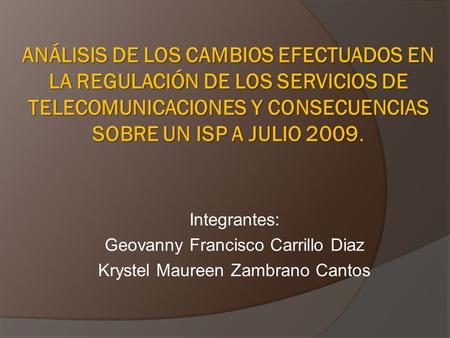 ANÁLISIS DE LOS CAMBIOS EFECTUADOS EN LA REGULACIÓN DE LOS SERVICIOS DE TELECOMUNICACIONES Y CONSECUENCIAS SOBRE UN ISP A JULIO 2009. Integrantes: Geovanny.