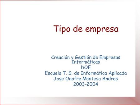 Tipo de empresa Creación y Gestión de Empresas Informáticas DOE Escuela T. S. de Informática Aplicada Jose Onofre Montesa Andres 2003-2004.